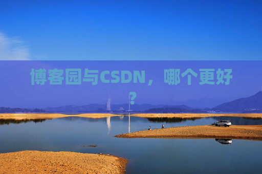 博客园与CSDN，哪个更好？